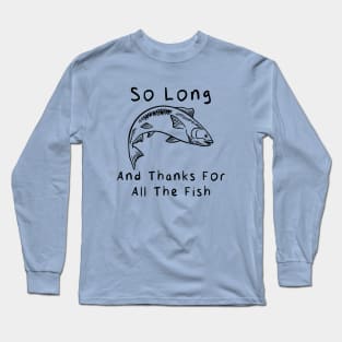 So Long and Thanks for All the Fish Long Sleeve T-Shirt